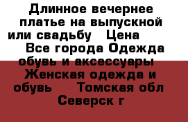 Длинное вечернее платье на выпускной или свадьбу › Цена ­ 9 000 - Все города Одежда, обувь и аксессуары » Женская одежда и обувь   . Томская обл.,Северск г.